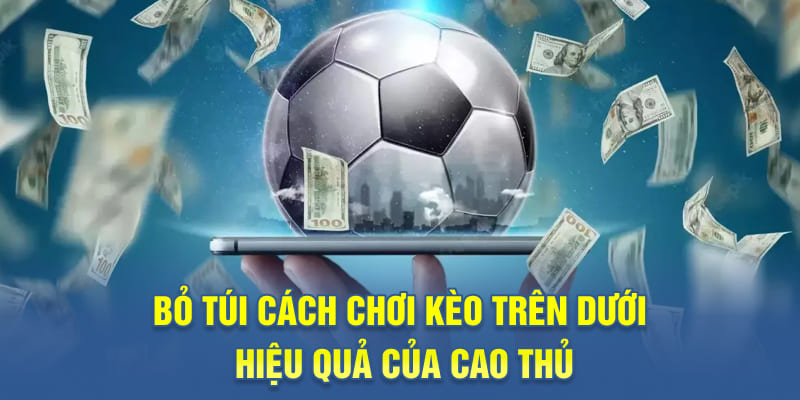Bỏ túi cách chơi kèo trên dưới hiệu quả của cao thủ